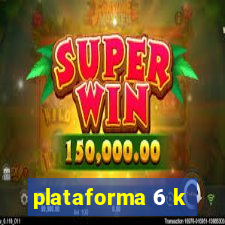 plataforma 6 k